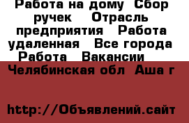 “Работа на дому. Сбор ручек“ › Отрасль предприятия ­ Работа удаленная - Все города Работа » Вакансии   . Челябинская обл.,Аша г.